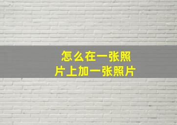 怎么在一张照片上加一张照片