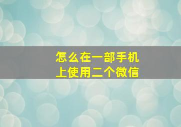 怎么在一部手机上使用二个微信