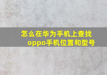 怎么在华为手机上查找oppo手机位置和型号