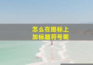 怎么在图标上加标题符号呢