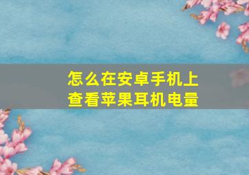 怎么在安卓手机上查看苹果耳机电量