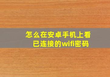 怎么在安卓手机上看已连接的wifi密码