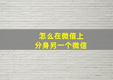 怎么在微信上分身另一个微信