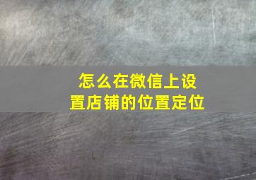 怎么在微信上设置店铺的位置定位