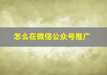 怎么在微信公众号推广