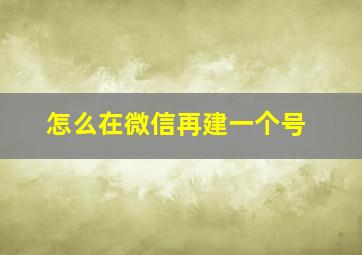 怎么在微信再建一个号