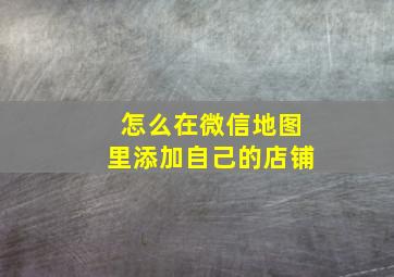 怎么在微信地图里添加自己的店铺