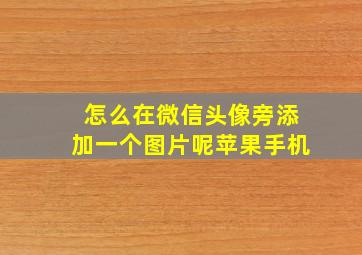 怎么在微信头像旁添加一个图片呢苹果手机