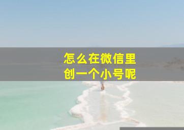 怎么在微信里创一个小号呢