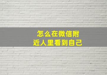 怎么在微信附近人里看到自己