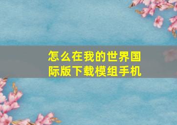 怎么在我的世界国际版下载模组手机