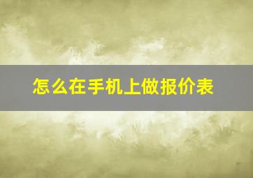 怎么在手机上做报价表