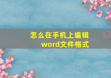 怎么在手机上编辑word文件格式