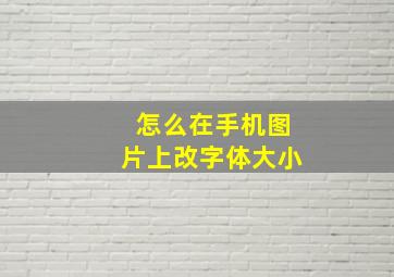 怎么在手机图片上改字体大小