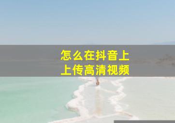 怎么在抖音上上传高清视频