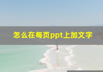 怎么在每页ppt上加文字