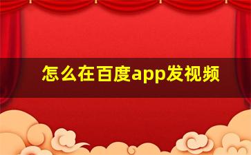 怎么在百度app发视频