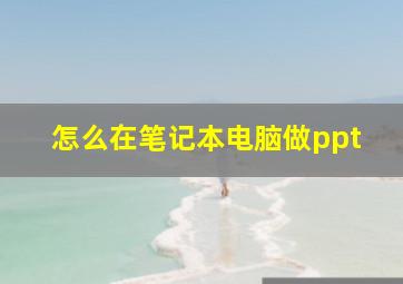 怎么在笔记本电脑做ppt