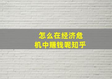 怎么在经济危机中赚钱呢知乎