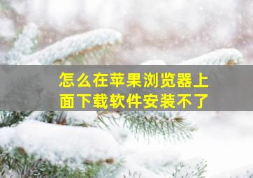 怎么在苹果浏览器上面下载软件安装不了