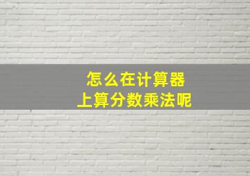 怎么在计算器上算分数乘法呢