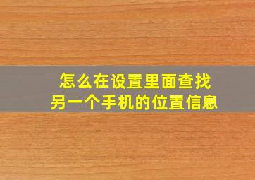 怎么在设置里面查找另一个手机的位置信息