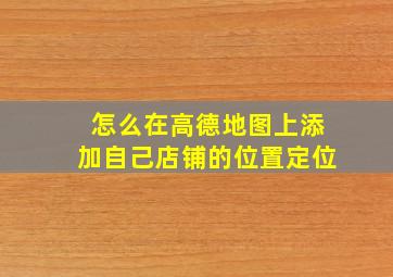 怎么在高德地图上添加自己店铺的位置定位