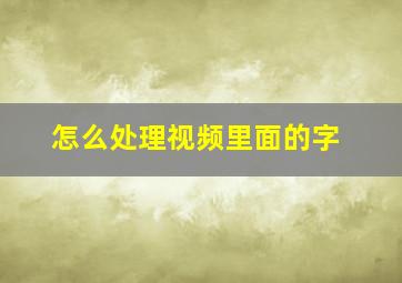 怎么处理视频里面的字