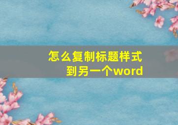 怎么复制标题样式到另一个word