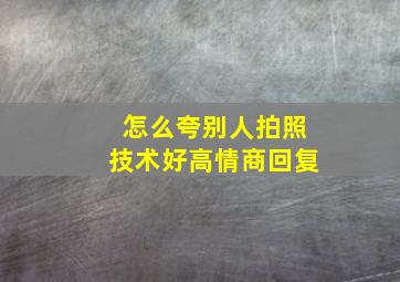 怎么夸别人拍照技术好高情商回复