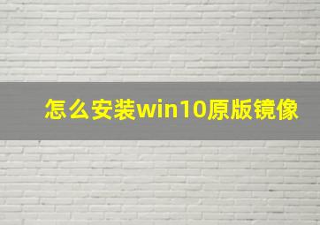 怎么安装win10原版镜像