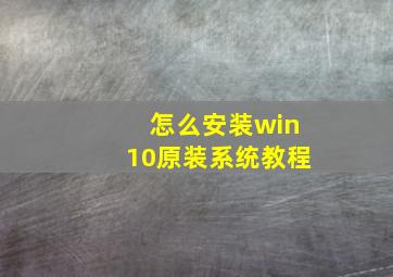 怎么安装win10原装系统教程