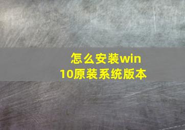 怎么安装win10原装系统版本