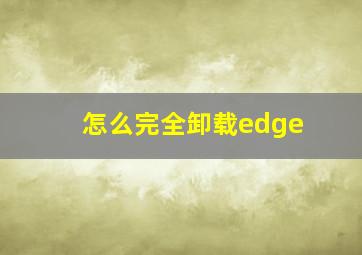 怎么完全卸载edge