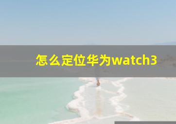 怎么定位华为watch3