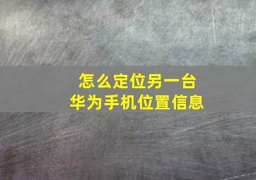 怎么定位另一台华为手机位置信息