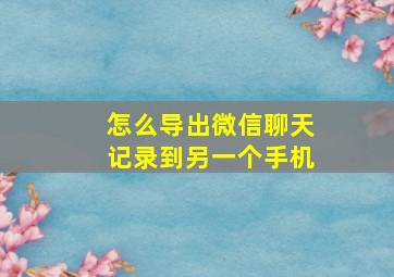 怎么导出微信聊天记录到另一个手机