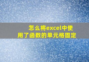 怎么将excel中使用了函数的单元格固定