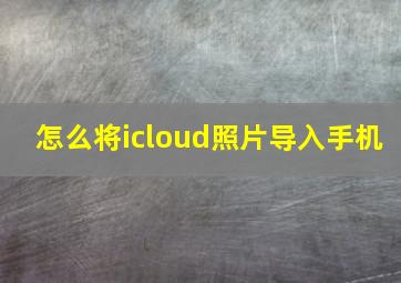 怎么将icloud照片导入手机