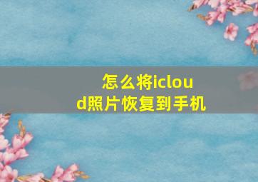 怎么将icloud照片恢复到手机