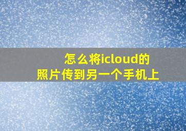 怎么将icloud的照片传到另一个手机上