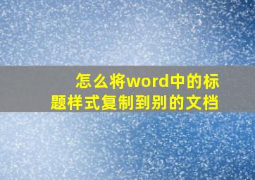 怎么将word中的标题样式复制到别的文档