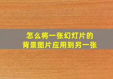 怎么将一张幻灯片的背景图片应用到另一张