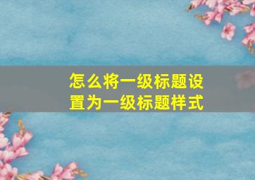 怎么将一级标题设置为一级标题样式