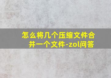 怎么将几个压缩文件合并一个文件-zol问答