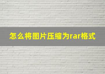 怎么将图片压缩为rar格式