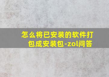 怎么将已安装的软件打包成安装包-zol问答