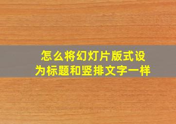 怎么将幻灯片版式设为标题和竖排文字一样