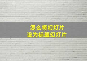 怎么将幻灯片设为标题幻灯片