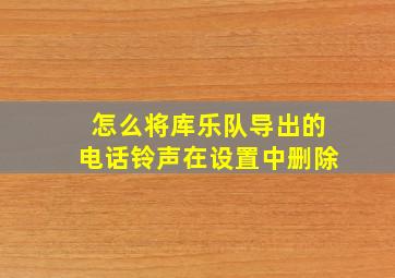 怎么将库乐队导出的电话铃声在设置中删除